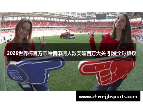 2026世界杯官方志愿者申请人数突破百万大关 引发全球热议 2026世界杯官方志愿者申请人数突破百万大关 引发全球热议