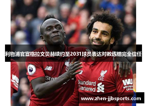 利物浦官宣格拉文贝赫续约至2031球员表达对教练组完全信任