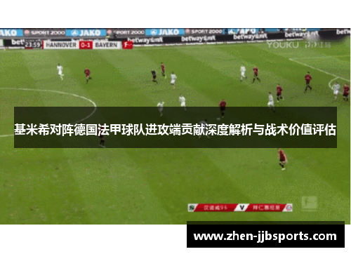 基米希对阵德国法甲球队进攻端贡献深度解析与战术价值评估 基米希对阵德国法甲球队进攻端贡献深度解析与战术价值评估