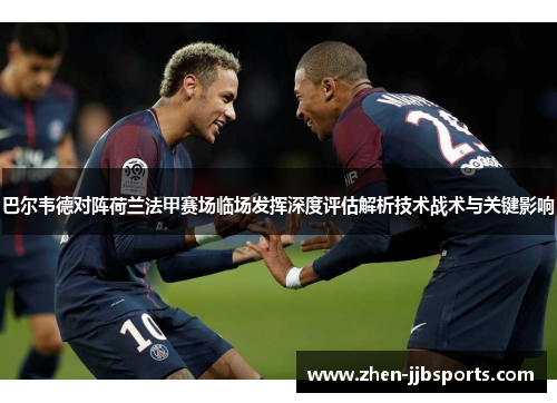 巴尔韦德对阵荷兰法甲赛场临场发挥深度评估解析技术战术与关键影响 巴尔韦德对阵荷兰法甲赛场临场发挥深度评估解析技术战术与关键影响