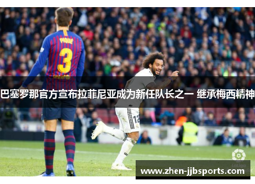 巴塞罗那官方宣布拉菲尼亚成为新任队长之一 继承梅西精神 巴塞罗那官方宣布拉菲尼亚成为新任队长之一 继承梅西精神