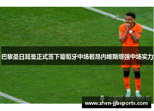 巴黎圣日耳曼正式签下葡萄牙中场若昂内维斯增强中场实力