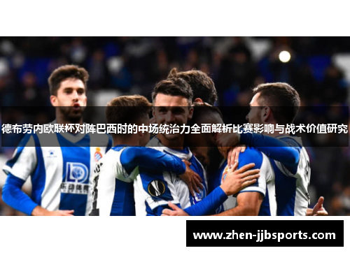 德布劳内欧联杯对阵巴西时的中场统治力全面解析比赛影响与战术价值研究 德布劳内欧联杯对阵巴西时的中场统治力全面解析比赛影响与战术价值研究