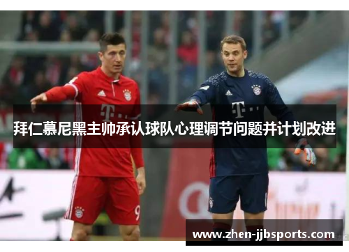 拜仁慕尼黑主帅承认球队心理调节问题并计划改进 拜仁慕尼黑主帅承认球队心理调节问题并计划改进