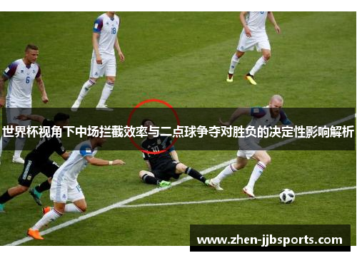 世界杯视角下中场拦截效率与二点球争夺对胜负的决定性影响解析